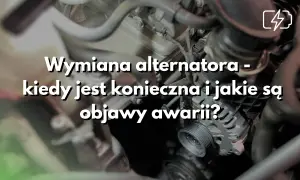 Zbliżenie na alternator samochodowy z napisem "Wymiana alternatora - kiedy jest konieczna i jakie są objawy awarii?".