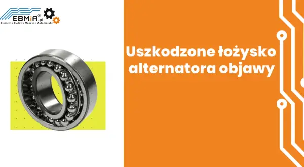 Uszkodzone łożysko alternatora objawy, które mogą zrujnować Twój pojazd