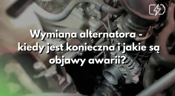 Zbliżenie na alternator samochodowy z napisem "Wymiana alternatora - kiedy jest konieczna i jakie są objawy awarii?".